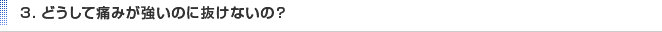 3．どうして痛みが強いのに抜けないの？